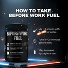 How to take Before Work Fuel — mix 1 to 2 scoops with 8 to 16 oz water 15 to 20 minutes before work